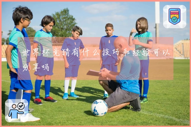 世界杯竞猜有什么技巧和经验可以分享吗