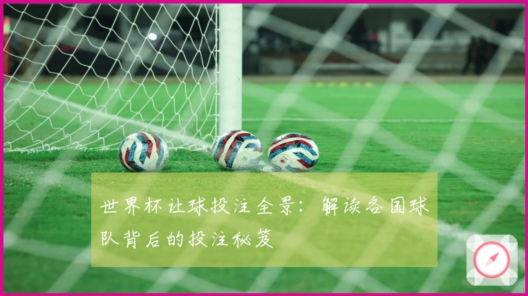 世界杯让球投注全景：解读各国球队背后的投注秘笈