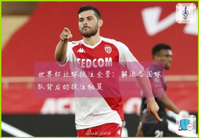 世界杯让球投注全景：解读各国球队背后的投注秘笈