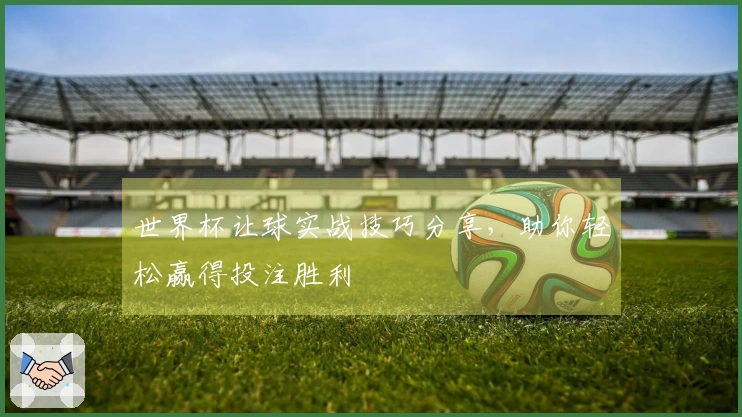 世界杯让球实战技巧分享，助你轻松赢得投注胜利