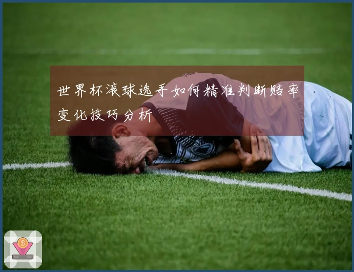 世界杯滚球选手如何精准判断赔率变化技巧分析