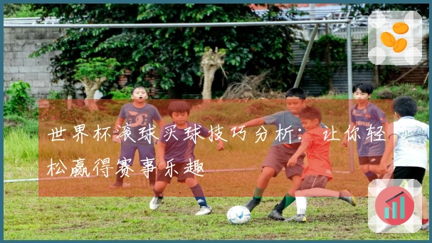 世界杯滚球买球技巧分析：让你轻松赢得赛事乐趣