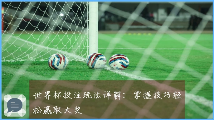 世界杯投注玩法详解：掌握技巧轻松赢取大奖