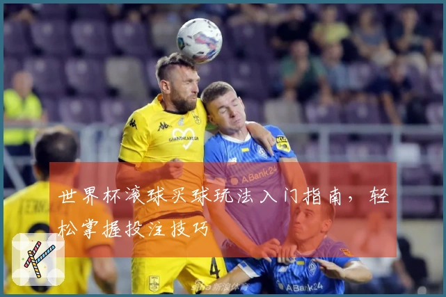 世界杯滚球买球玩法入门指南，轻松掌握投注技巧