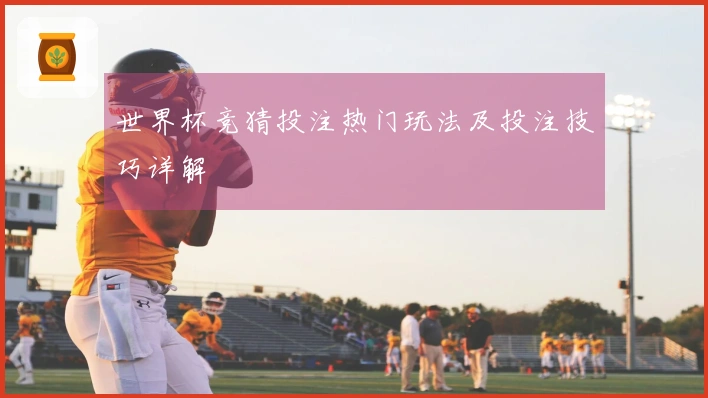 世界杯竞猜投注热门玩法及投注技巧详解
