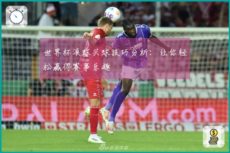 世界杯滚球买球技巧分析：让你轻松赢得赛事乐趣
