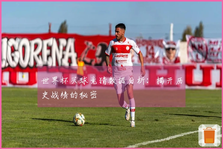 世界杯买球竞猜数据分析：揭开历史战绩的秘密