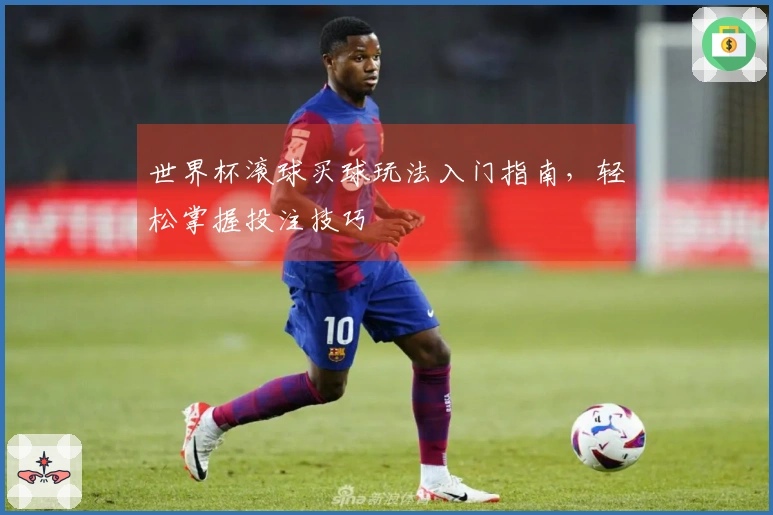 世界杯滚球买球玩法入门指南，轻松掌握投注技巧