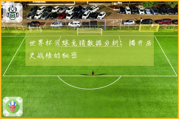 世界杯买球竞猜数据分析：揭开历史战绩的秘密