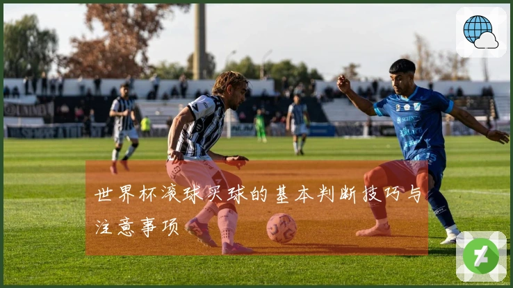 世界杯滚球买球的基本判断技巧与注意事项