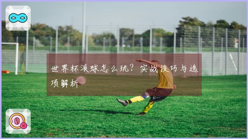 世界杯滚球怎么玩？实战技巧与选项解析